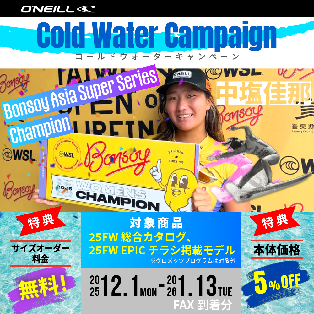 メーカー主催 2025年秋冬モデル O'NIELL(オニール)中塩佳那 Bonsoy Asia Super Series Champion コールドウォーターキャンペーン！店頭のみの受付、販売！